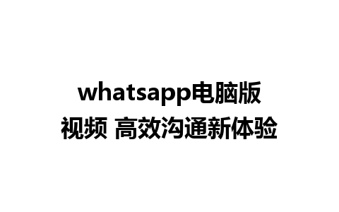 whatsapp电脑版视频 高效沟通新体验