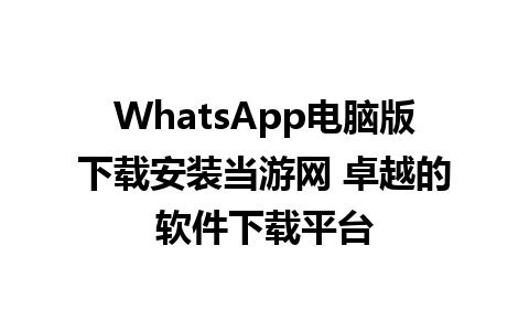 WhatsApp电脑版下载安装当游网 卓越的软件下载平台