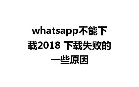 whatsapp不能下载2018 下载失败的一些原因