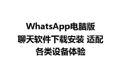 WhatsApp电脑版聊天软件下载安装 适配各类设备体验