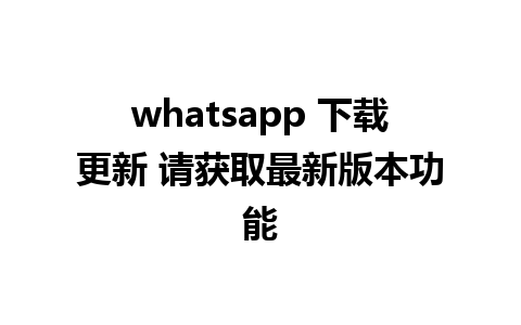 whatsapp 下载更新 请获取最新版本功能