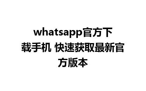 whatsapp官方下载手机 快速获取最新官方版本