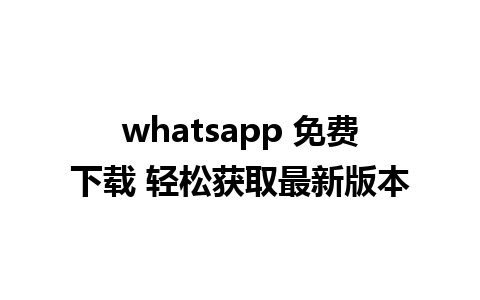 whatsapp 免费下载 轻松获取最新版本