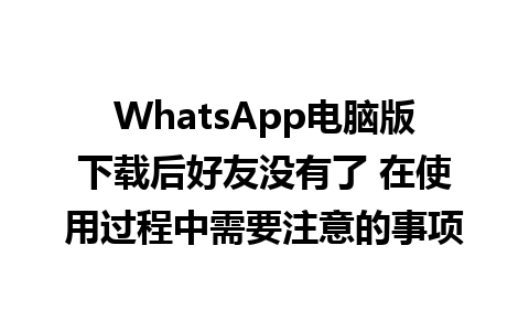 WhatsApp电脑版下载后好友没有了 在使用过程中需要注意的事项