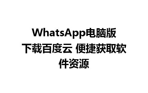 WhatsApp电脑版下载百度云 便捷获取软件资源