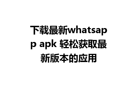 下载最新whatsapp apk 轻松获取最新版本的应用