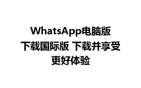 WhatsApp电脑版下载国际版 下载并享受更好体验