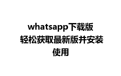 whatsapp下载版 轻松获取最新版并安装使用