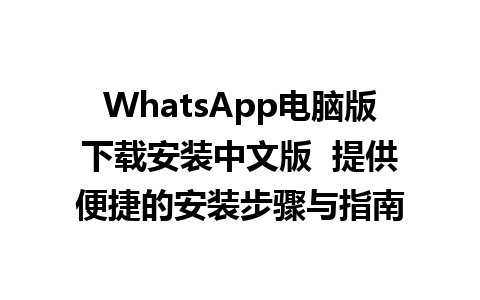 WhatsApp电脑版下载安装中文版  提供便捷的安装步骤与指南