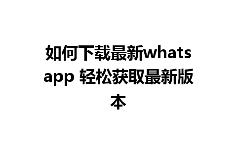 如何下载最新whatsapp 轻松获取最新版本