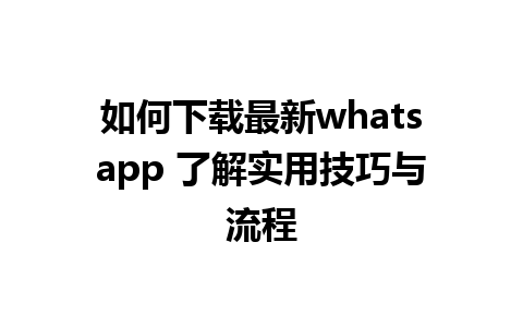 如何下载最新whatsapp 了解实用技巧与流程