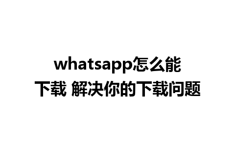 whatsapp怎么能下载 解决你的下载问题 