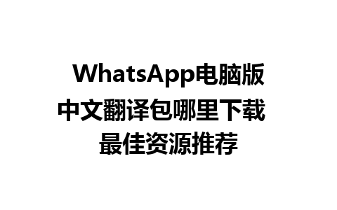 WhatsApp电脑版中文翻译包哪里下载  最佳资源推荐