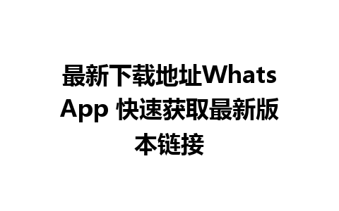 最新下载地址WhatsApp 快速获取最新版本链接