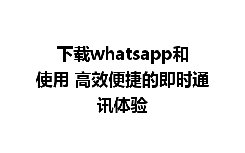 下载whatsapp和使用 高效便捷的即时通讯体验