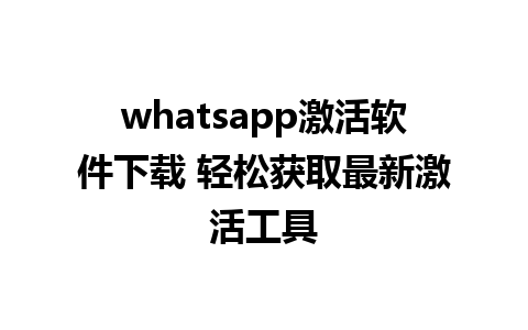 whatsapp激活软件下载 轻松获取最新激活工具