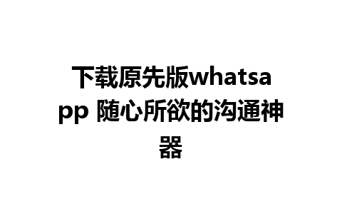 下载原先版whatsapp 随心所欲的沟通神器