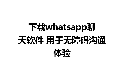 下载whatsapp聊天软件 用于无障碍沟通体验