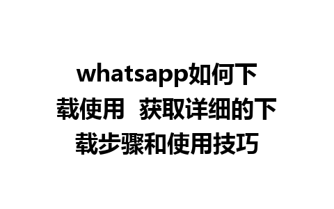 whatsapp如何下载使用  获取详细的下载步骤和使用技巧