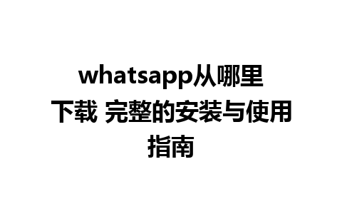 whatsapp从哪里下载 完整的安装与使用指南