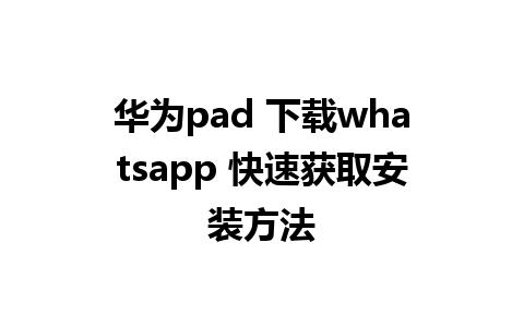 华为pad 下载whatsapp 快速获取安装方法