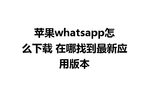 苹果whatsapp怎么下载 在哪找到最新应用版本