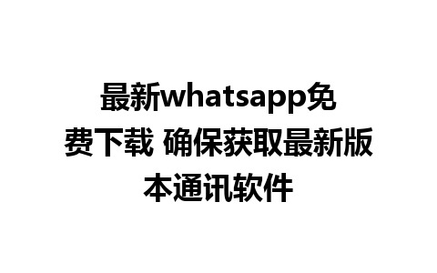 最新whatsapp免费下载 确保获取最新版本通讯软件