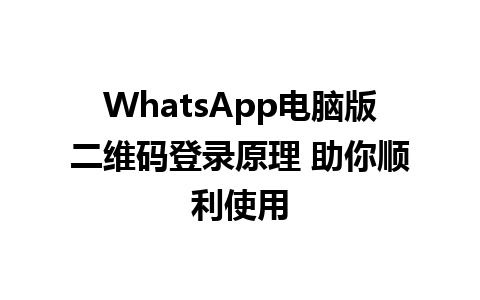 WhatsApp电脑版二维码登录原理 助你顺利使用