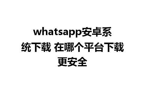 whatsapp安卓系统下载 在哪个平台下载更安全