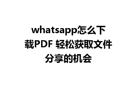 whatsapp怎么下载PDF 轻松获取文件分享的机会