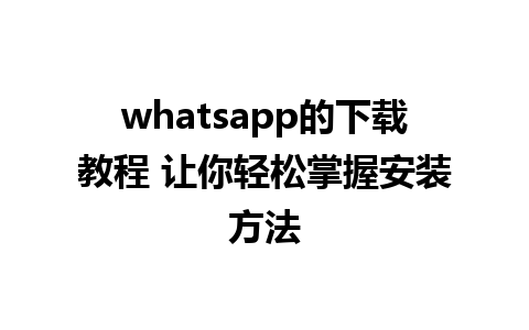 whatsapp的下载教程 让你轻松掌握安装方法