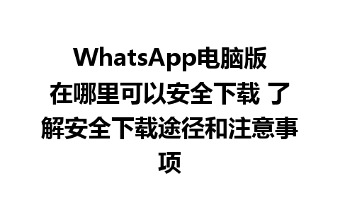 WhatsApp电脑版在哪里可以安全下载 了解安全下载途径和注意事项