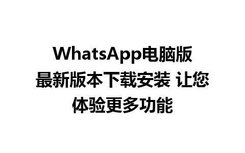 WhatsApp电脑版最新版本下载安装 让您体验更多功能