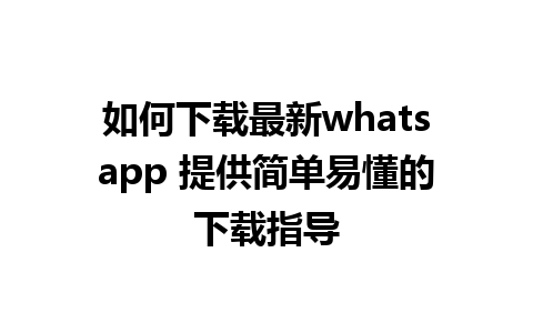 如何下载最新whatsapp 提供简单易懂的下载指导