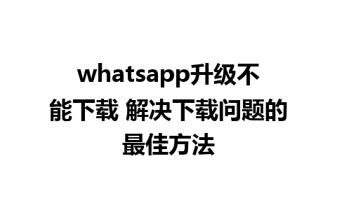 whatsapp升级不能下载 解决下载问题的最佳方法