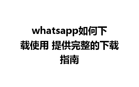 whatsapp如何下载使用 提供完整的下载指南