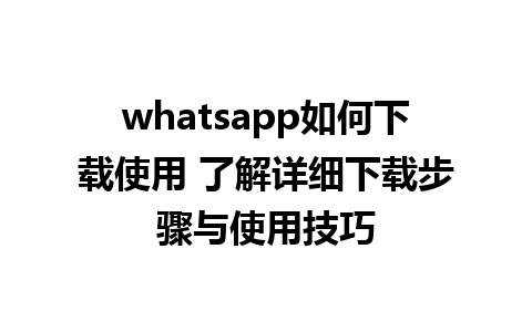 whatsapp如何下载使用 了解详细下载步骤与使用技巧