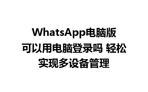 WhatsApp电脑版可以用电脑登录吗 轻松实现多设备管理