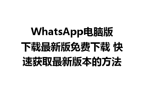 WhatsApp电脑版下载最新版免费下载 快速获取最新版本的方法