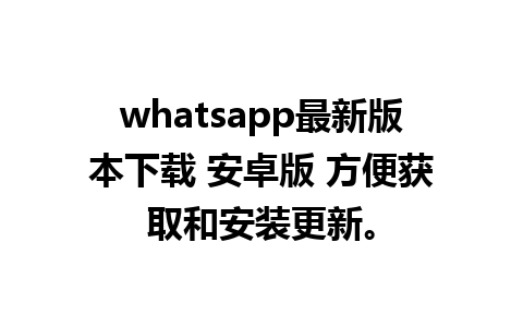 whatsapp最新版本下载 安卓版 方便获取和安装更新。