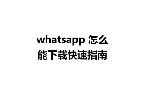 whatsapp 怎么能下载快速指南