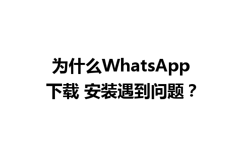 为什么WhatsApp下载 安装遇到问题？