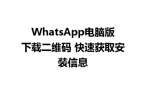 WhatsApp电脑版下载二维码 快速获取安装信息