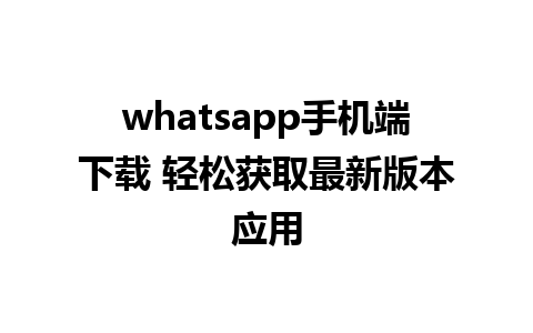 whatsapp手机端下载 轻松获取最新版本应用