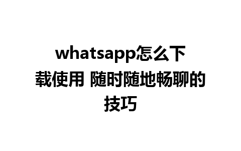 whatsapp怎么下载使用 随时随地畅聊的技巧