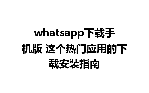 whatsapp下载手机版 这个热门应用的下载安装指南