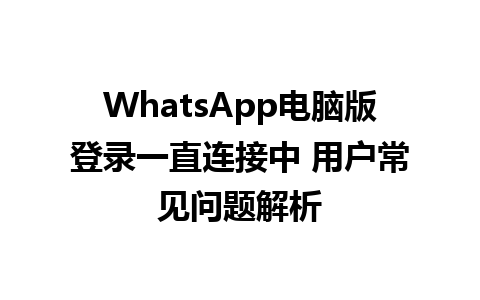 WhatsApp电脑版登录一直连接中 用户常见问题解析