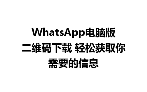 WhatsApp电脑版二维码下载 轻松获取你需要的信息