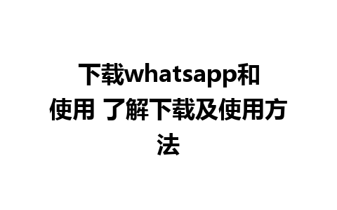 下载whatsapp和使用 了解下载及使用方法