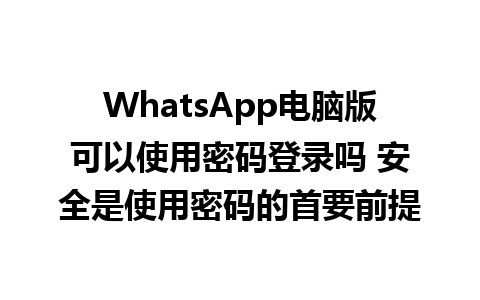 WhatsApp电脑版可以使用密码登录吗 安全是使用密码的首要前提